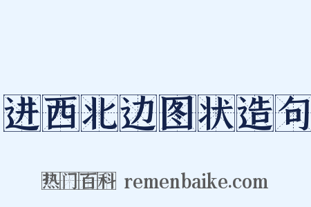 进西北边图状造句是什么意思的图片